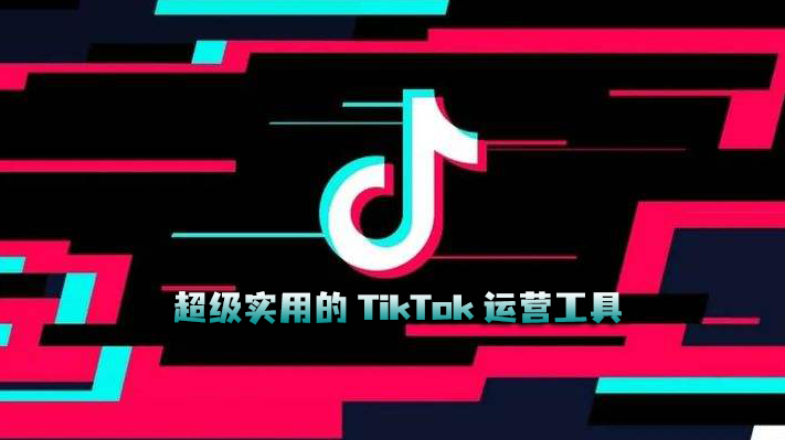 五大类13个超级实用的TikTok运营工具